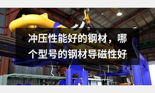 沖壓性能好的鋼材，哪個型號的鋼材導磁性好