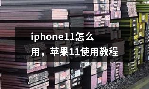 iphone11怎么用，蘋果11使用教程