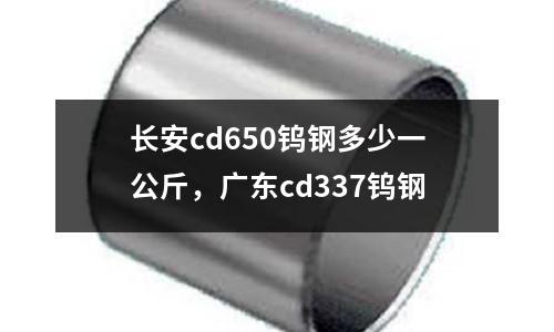 長安cd650鎢鋼多少一公斤，廣東cd337鎢鋼