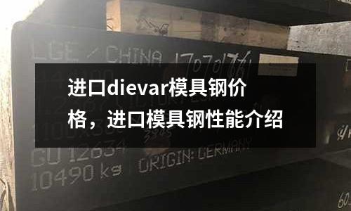 進口dievar模具鋼價格，進口模具鋼性能介紹