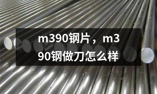 m390鋼片，m390鋼做刀怎么樣