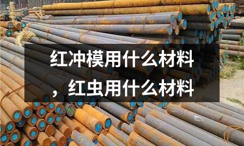 紅沖模用什么材料，紅蟲用什么材料