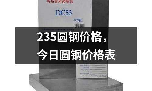 235圓鋼價格，今日圓鋼價格表
