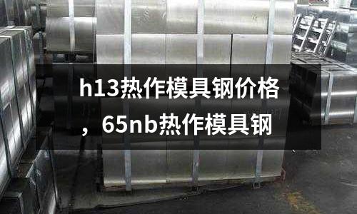 h13熱作模具鋼價格，65nb熱作模具鋼