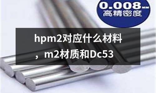hpm2對應什么材料，m2材質和Dc53