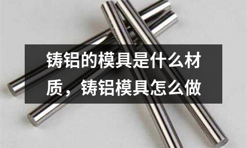 鑄鋁的模具是什么材質，鑄鋁模具怎么做