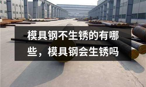 模具鋼不生銹的有哪些，模具鋼會生銹嗎