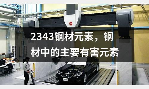 2343鋼材元素,鋼材中的主要有害元素