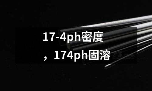 17-4ph密度,174ph固溶