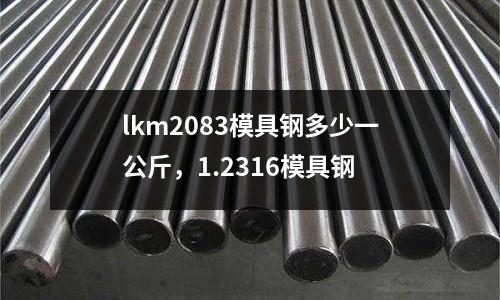 lkm2083模具鋼多少一公斤，1.2316模具鋼