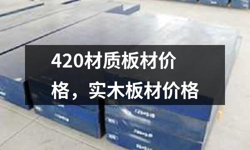 420材質(zhì)板材價(jià)格，實(shí)木板材價(jià)格