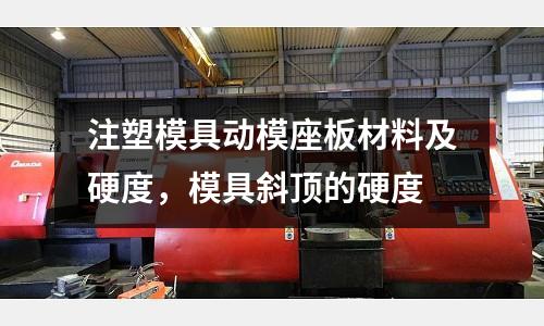 注塑模具動模座板材料及硬度，模具斜頂?shù)挠捕? /></a>
              </div>
              <div   id=