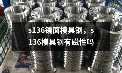 s136鏡面模具鋼，s136模具鋼有磁性嗎