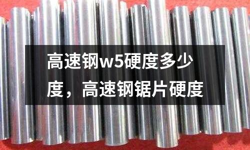 高速鋼w5硬度多少度，高速鋼鋸片硬度
