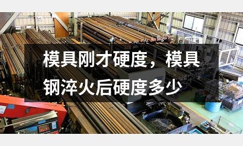 模具剛才硬度，模具鋼淬火后硬度多少