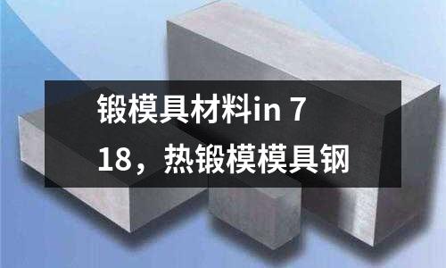 鍛模具材料in 718，熱鍛模模具鋼
