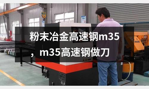 粉末冶金高速鋼m35，m35高速鋼做刀