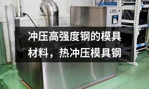 沖壓高強度鋼的模具材料,熱沖壓模具鋼