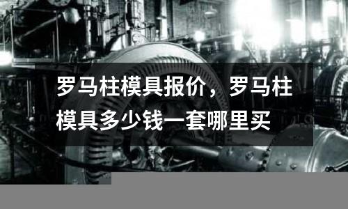 羅馬柱模具報價,羅馬柱模具多少錢一套哪里買