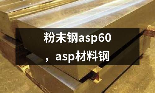 粉末鋼asp60，asp材料鋼