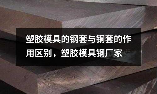 塑膠模具的鋼套與銅套的作用區別，塑膠模具鋼廠家