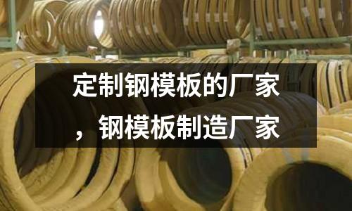定制鋼模板的廠家，鋼模板制造廠家