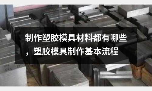 制作塑膠模具材料都有哪些,塑膠模具制作基本流程