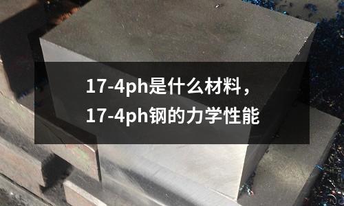 17-4ph是什么材料，17-4ph鋼的力學性能