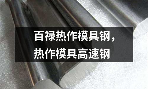 百祿熱作模具鋼,熱作模具高速鋼