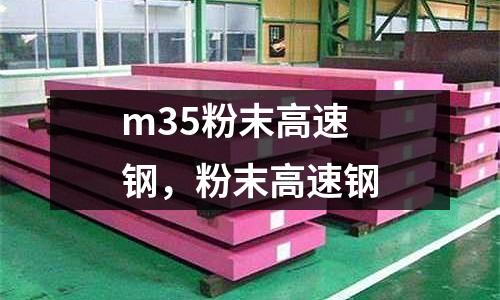 m35粉末高速鋼,粉末高速鋼