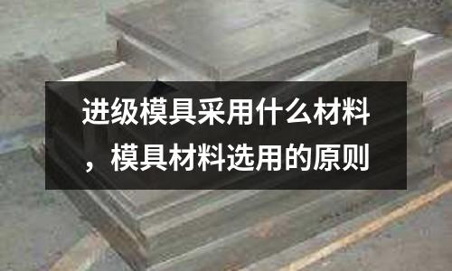 進級模具采用什么材料，模具材料選用的原則