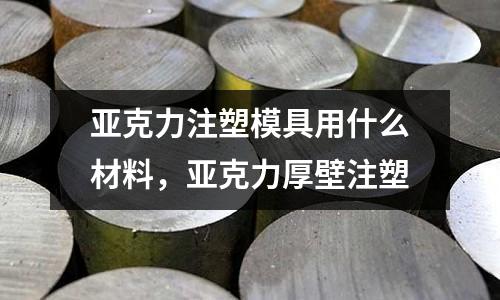 亞克力注塑模具用什么材料,亞克力厚壁注塑