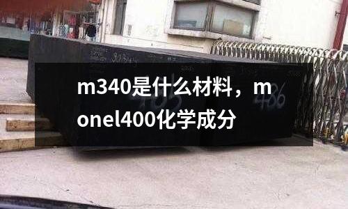 m340是什么材料,monel400化學成分