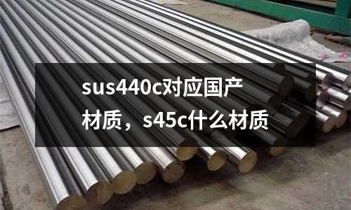 sus440c對應國產材質，s45c什么材質