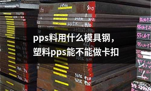 pps料用什么模具鋼，塑料pps能不能做卡扣