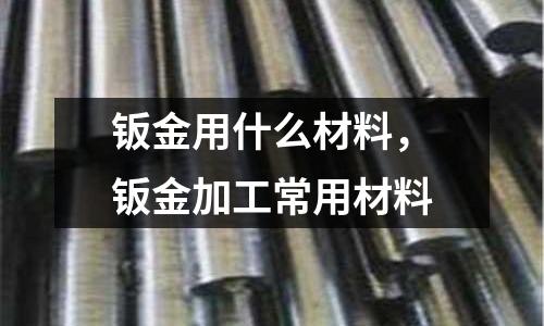 鈑金用什么材料，鈑金加工常用材料