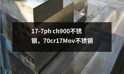 17-7ph ch900不銹鋼，70cr17Mov不銹鋼