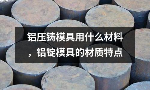 鋁壓鑄模具用什么材料,鋁錠模具的材質特點
