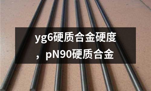yg6硬質(zhì)合金硬度，pN90硬質(zhì)合金