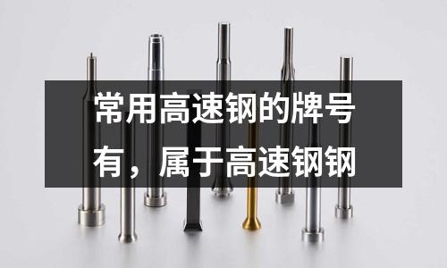 常用高速鋼的牌號有，屬于高速鋼鋼