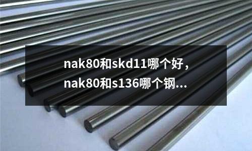 nak80和skd11哪個(gè)好，nak80和s136哪個(gè)鋼材好