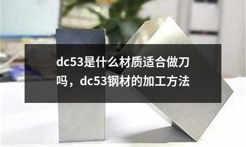 dc53是什么材質(zhì)適合做刀嗎，dc53鋼材的加工方法