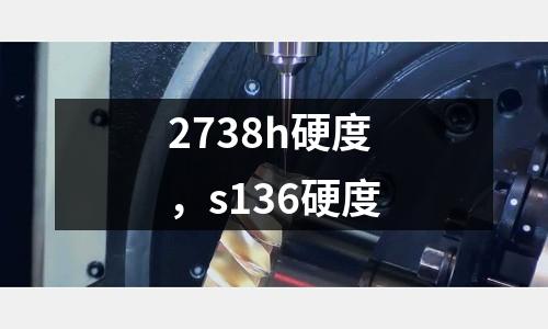2738h硬度，s136硬度