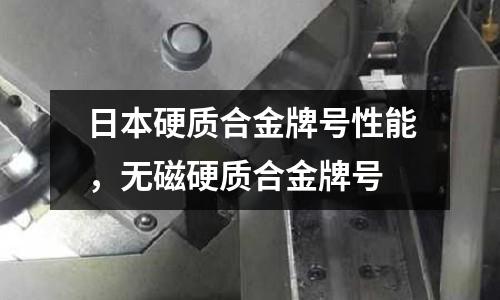 日本硬質(zhì)合金牌號(hào)性能,無(wú)磁硬質(zhì)合金牌號(hào)
