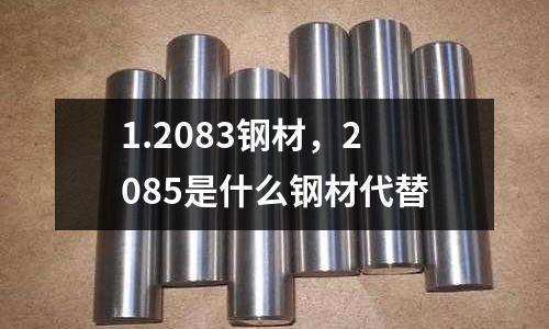 1.2083鋼材，2085是什么鋼材代替