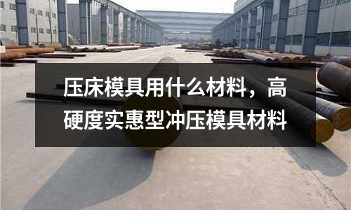 壓床模具用什么材料，高硬度實惠型沖壓模具材料