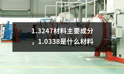 1.3247材料主要成分，1.0338是什么材料