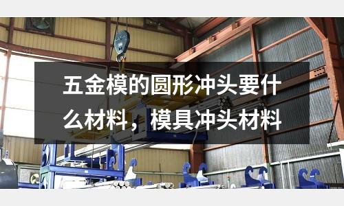 五金模的圓形沖頭要什么材料，模具沖頭材料