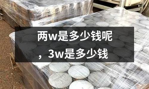 兩w是多少錢呢，3w是多少錢