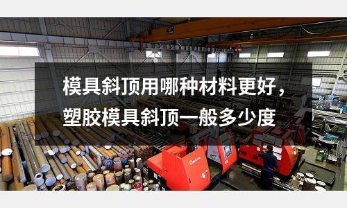 模具斜頂用哪種材料更好，塑膠模具斜頂一般多少度